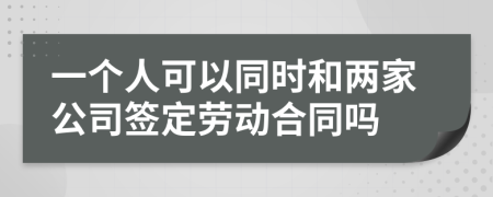 一个人可以同时和两家公司签定劳动合同吗