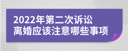 2022年第二次诉讼离婚应该注意哪些事项