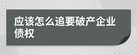 应该怎么追要破产企业债权