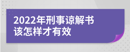 2022年刑事谅解书该怎样才有效