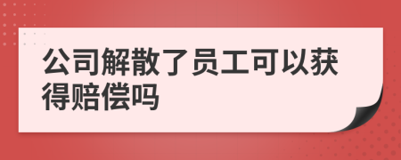 公司解散了员工可以获得赔偿吗