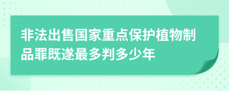 非法出售国家重点保护植物制品罪既遂最多判多少年