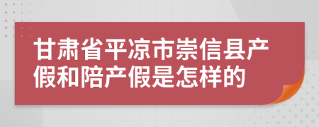 甘肃省平凉市崇信县产假和陪产假是怎样的