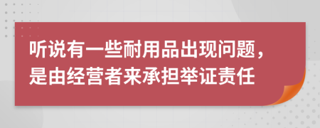 听说有一些耐用品出现问题，是由经营者来承担举证责任