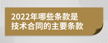 2022年哪些条款是技术合同的主要条款