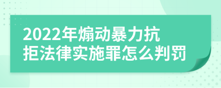 2022年煽动暴力抗拒法律实施罪怎么判罚