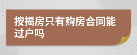 按揭房只有购房合同能过户吗