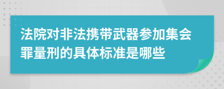 法院对非法携带武器参加集会罪量刑的具体标准是哪些