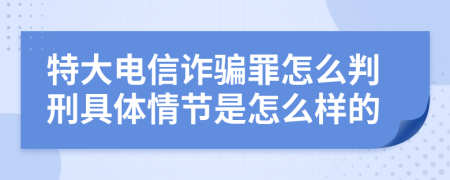 特大电信诈骗罪怎么判刑具体情节是怎么样的