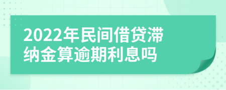 2022年民间借贷滞纳金算逾期利息吗