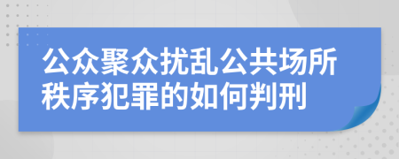 公众聚众扰乱公共场所秩序犯罪的如何判刑