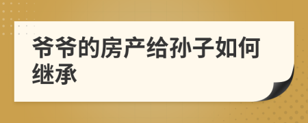 爷爷的房产给孙子如何继承