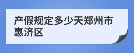 产假规定多少天郑州市惠济区