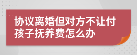 协议离婚但对方不让付孩子抚养费怎么办