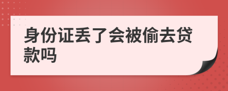 身份证丢了会被偷去贷款吗