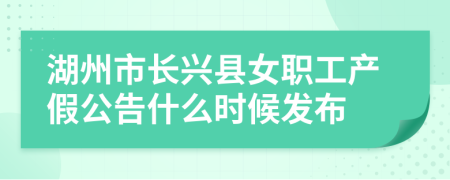 湖州市长兴县女职工产假公告什么时候发布