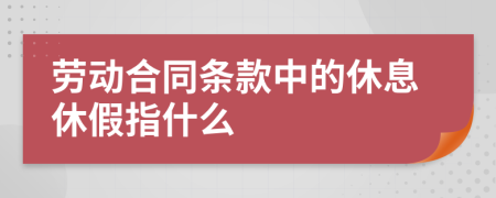 劳动合同条款中的休息休假指什么