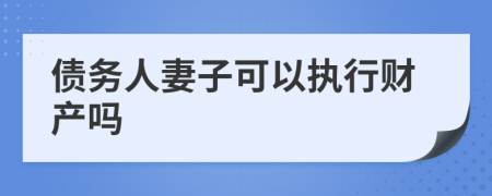 债务人妻子可以执行财产吗