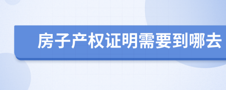 房子产权证明需要到哪去