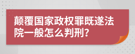 颠覆国家政权罪既遂法院一般怎么判刑？