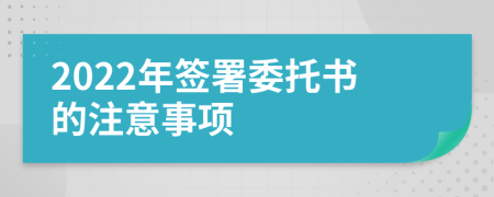 2022年签署委托书的注意事项