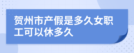 贺州市产假是多久女职工可以休多久