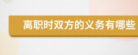 离职时双方的义务有哪些