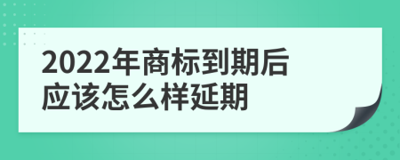 2022年商标到期后应该怎么样延期