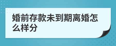 婚前存款未到期离婚怎么样分