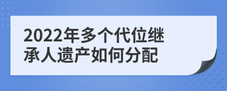 2022年多个代位继承人遗产如何分配