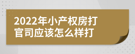 2022年小产权房打官司应该怎么样打