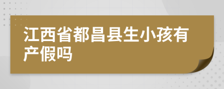 江西省都昌县生小孩有产假吗