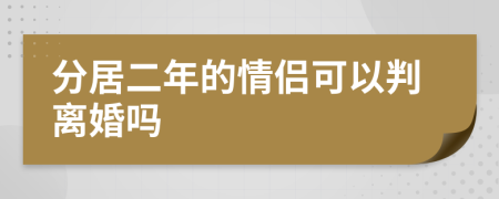 分居二年的情侣可以判离婚吗