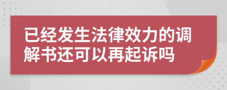 已经发生法律效力的调解书还可以再起诉吗