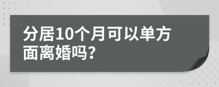 分居10个月可以单方面离婚吗？