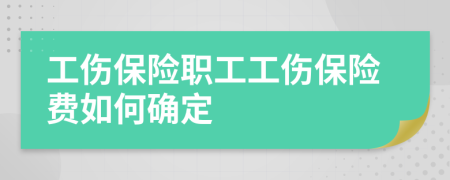 工伤保险职工工伤保险费如何确定