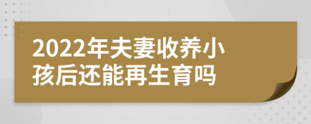 2022年夫妻收养小孩后还能再生育吗