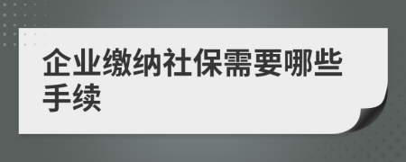 企业缴纳社保需要哪些手续