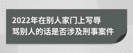 2022年在别人家门上写辱骂别人的话是否涉及刑事案件