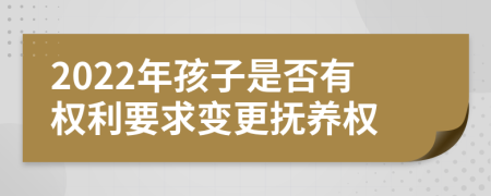 2022年孩子是否有权利要求变更抚养权