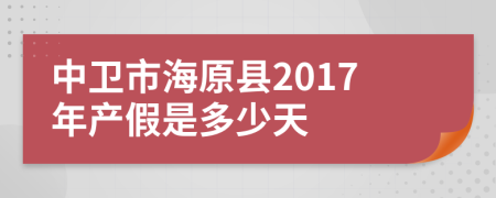 中卫市海原县2017年产假是多少天