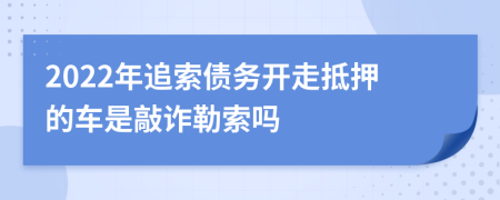 2022年追索债务开走抵押的车是敲诈勒索吗