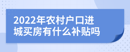 2022年农村户口进城买房有什么补贴吗