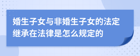 婚生子女与非婚生子女的法定继承在法律是怎么规定的
