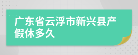 广东省云浮市新兴县产假休多久