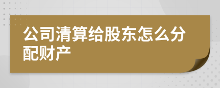 公司清算给股东怎么分配财产