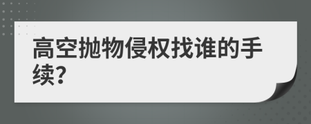 高空抛物侵权找谁的手续？