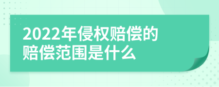 2022年侵权赔偿的赔偿范围是什么