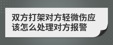 双方打架对方轻微伤应该怎么处理对方报警