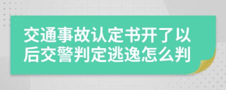 交通事故认定书开了以后交警判定逃逸怎么判